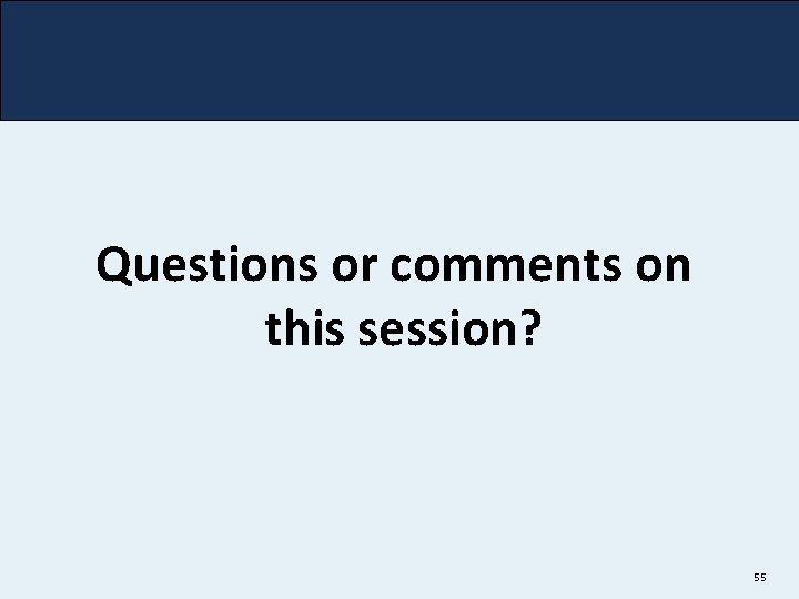 Questions or comments on this session? 55 