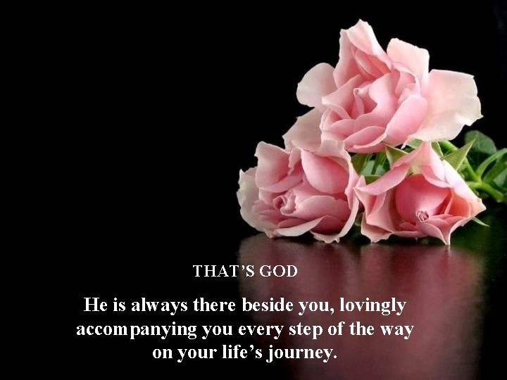 THAT’S GOD He is always there beside you, lovingly accompanying you every step of