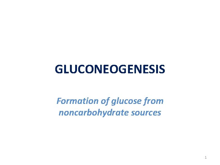 GLUCONEOGENESIS Formation of glucose from noncarbohydrate sources 1 