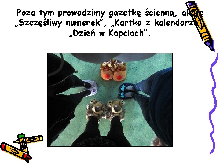 Poza tym prowadzimy gazetkę ścienną, akcję „Szczęśliwy numerek”, „Kartka z kalendarza”, „Dzień w Kapciach”.