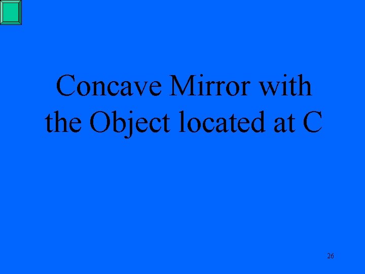 Concave Mirror with the Object located at C 26 