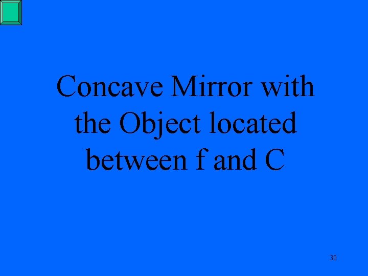 Concave Mirror with the Object located between f and C 30 