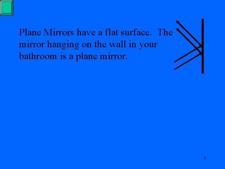 Plane Mirrors have a flat surface. The mirror hanging on the wall in your