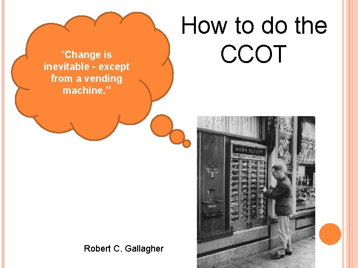 “Change is inevitable - except from a vending machine. ” Robert C. Gallagher How