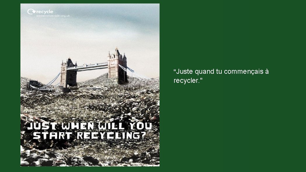 "Juste quand tu commençais à recycler. " 