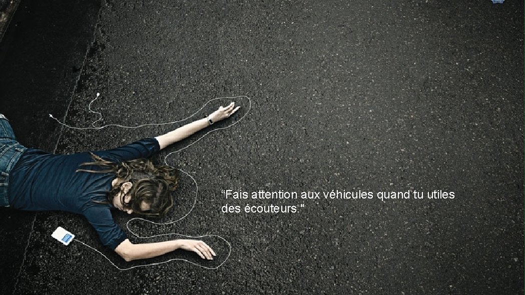 “Fais attention aux véhicules quand tu utiles des écouteurs. " 