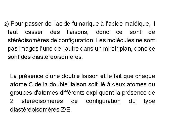 2) Pour passer de l’acide fumarique à l’acide maléique, il faut casser des liaisons,