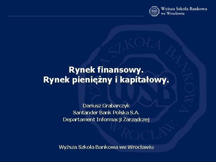 Rynek finansowy. Rynek pieniężny i kapitałowy. Dariusz Grabarczyk Santander Bank Polska S. A. Departament