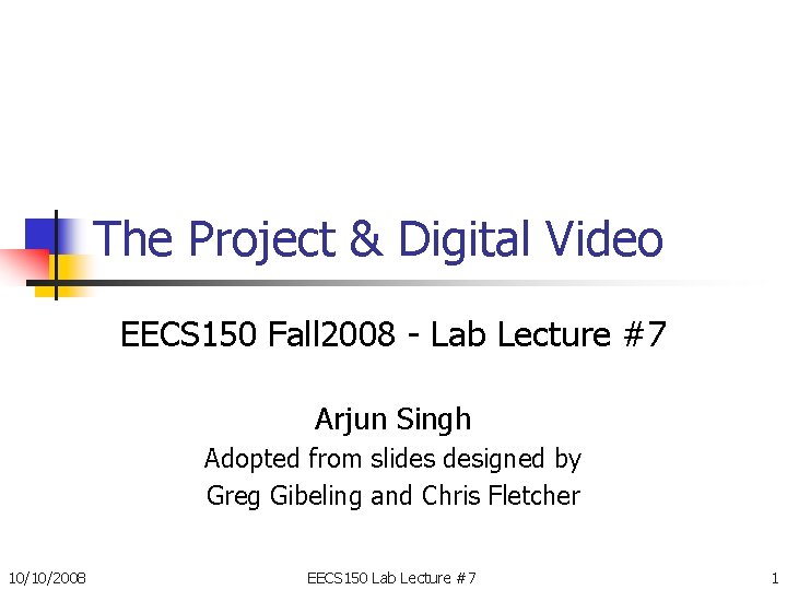 The Project & Digital Video EECS 150 Fall 2008 - Lab Lecture #7 Arjun The Project & Digital Video EECS 150 Fall 2008 - Lab Lecture #7 Arjun
