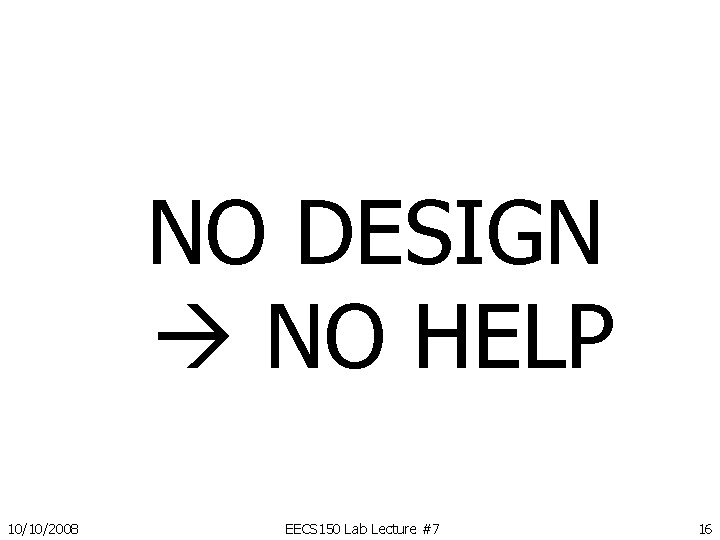NO DESIGN NO HELP 10/10/2008 EECS 150 Lab Lecture #7 16 NO DESIGN NO HELP 10/10/2008 EECS 150 Lab Lecture #7 16