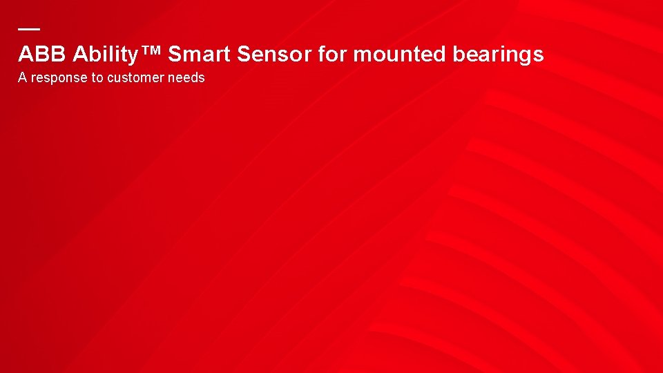 — ABB Ability™ Smart Sensor for mounted bearings A response to customer needs — ABB Ability™ Smart Sensor for mounted bearings A response to customer needs
