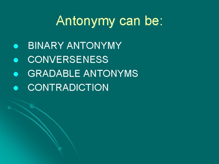 Antonymy can be: l l BINARY ANTONYMY CONVERSENESS GRADABLE ANTONYMS CONTRADICTION 