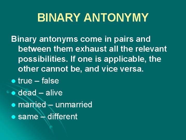 BINARY ANTONYMY Binary antonyms come in pairs and between them exhaust all the relevant