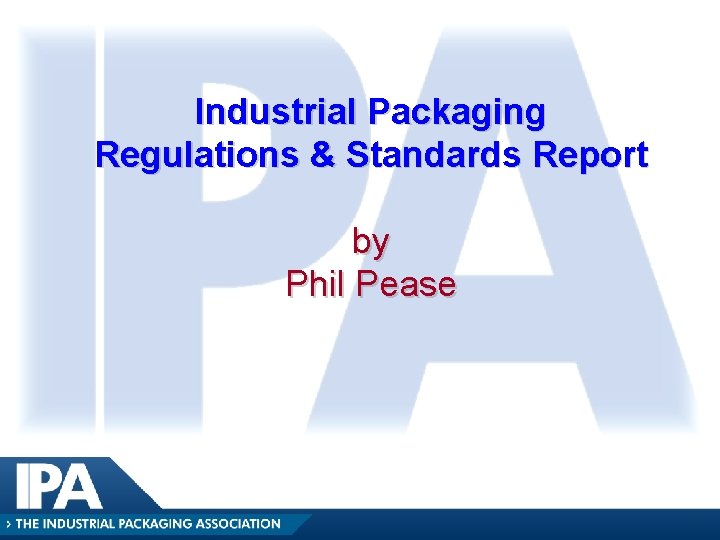 Industrial Packaging Regulations & Standards Report by Phil Pease Industrial Packaging Regulations & Standards Report by Phil Pease