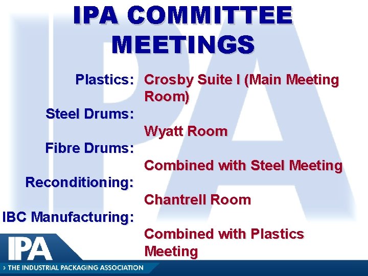 IPA COMMITTEE MEETINGS Plastics: Crosby Suite I (Main Meeting Room) Steel Drums: Wyatt Room IPA COMMITTEE MEETINGS Plastics: Crosby Suite I (Main Meeting Room) Steel Drums: Wyatt Room
