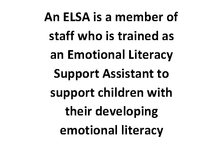 An ELSA is a member of staff who is trained as an Emotional Literacy