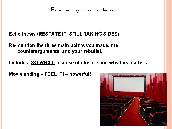 Persuasive Essay Format: Conclusion Echo thesis (RESTATE IT, STILL TAKING SIDES) Re-mention the three