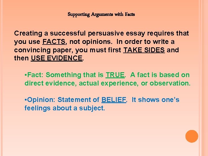 Supporting Arguments with Facts Creating a successful persuasive essay requires that you use FACTS,