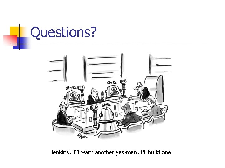 Questions? Jenkins, if I want another yes-man, I’ll build one! 