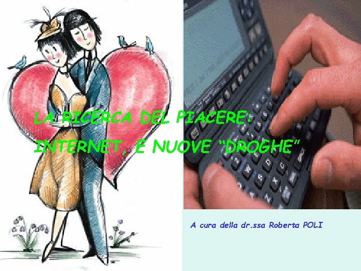 LA RICERCA DEL PIACERE: INTERNET, E NUOVE “DROGHE” A cura della dr. ssa Roberta LA RICERCA DEL PIACERE: INTERNET, E NUOVE “DROGHE” A cura della dr. ssa Roberta