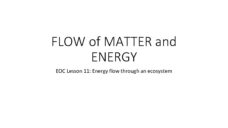 FLOW of MATTER and ENERGY EOC Lesson 11: Energy flow through an ecosystem 