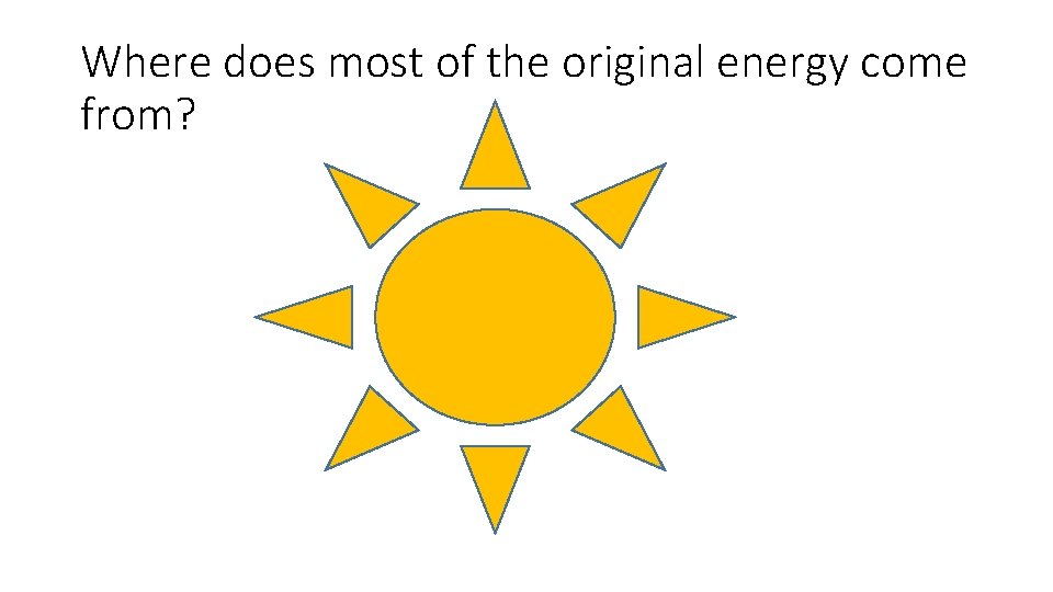 Where does most of the original energy come from? 