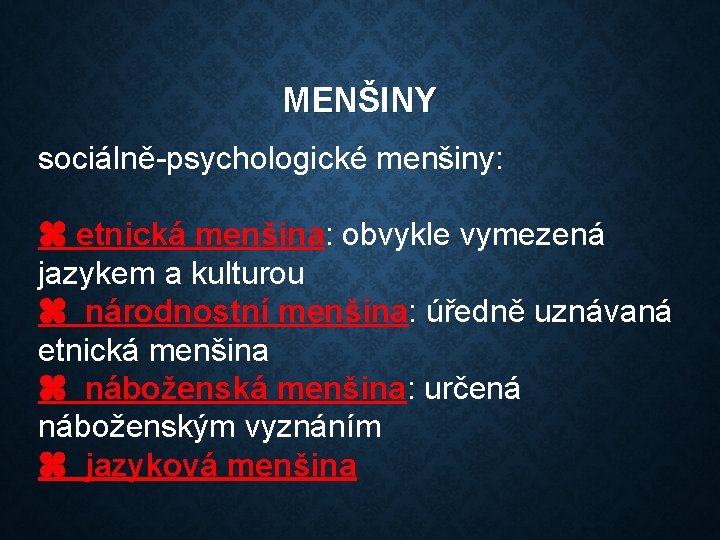 MENŠINY sociálně-psychologické menšiny: etnická menšina: obvykle vymezená jazykem a kulturou národnostní menšina: úředně uznávaná