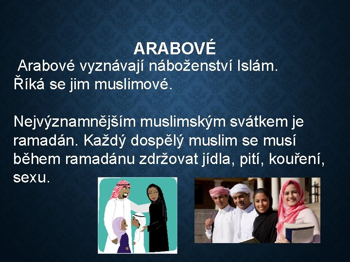 ARABOVÉ Arabové vyznávají náboženství Islám. Říká se jim muslimové. Nejvýznamnějším muslimským svátkem je ramadán.