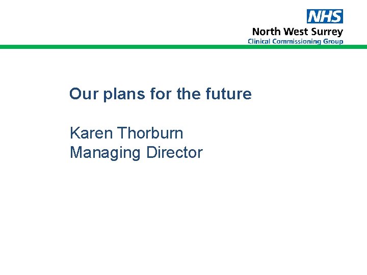 Our plans for the future Karen Thorburn Managing Director Our plans for the future Karen Thorburn Managing Director