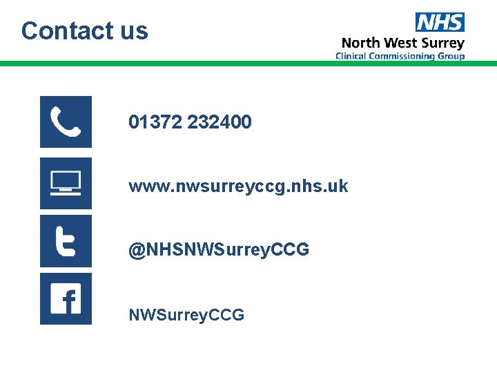 Contact us 01372 232400 www. nwsurreyccg. nhs. uk @NHSNWSurrey. CCG Contact us 01372 232400 www. nwsurreyccg. nhs. uk @NHSNWSurrey. CCG