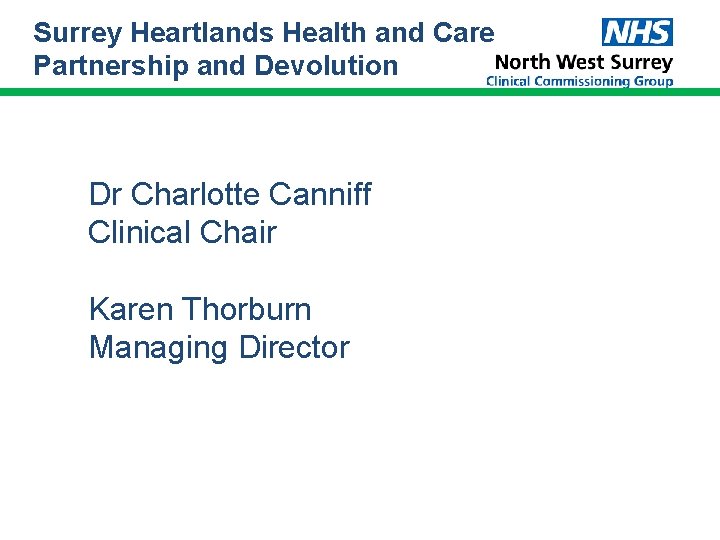Surrey Heartlands Health and Care Partnership and Devolution Dr Charlotte Canniff Clinical Chair Karen Surrey Heartlands Health and Care Partnership and Devolution Dr Charlotte Canniff Clinical Chair Karen