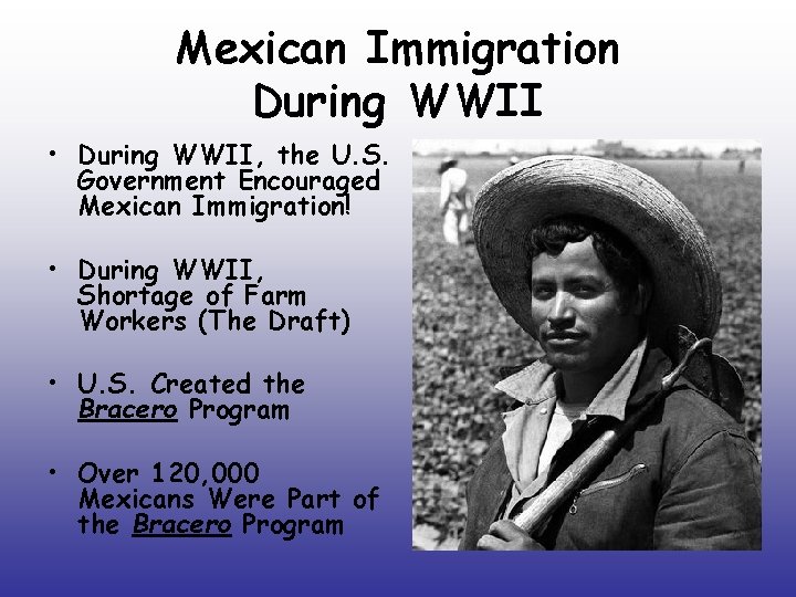 Mexican Immigration During WWII • During WWII, the U. S. Government Encouraged Mexican Immigration!