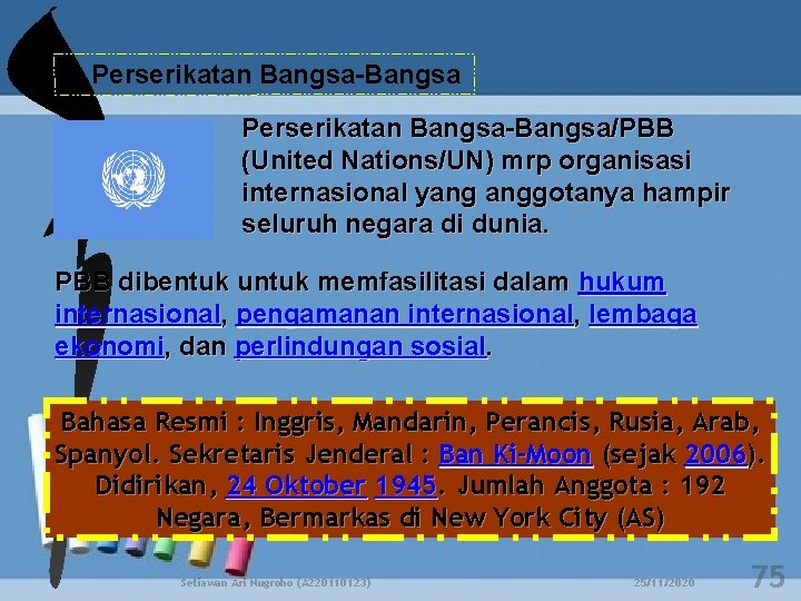 d. Perserikatan Bangsa-Bangsa/PBB (United Nations/UN) mrp organisasi internasional yang anggotanya hampir seluruh negara di