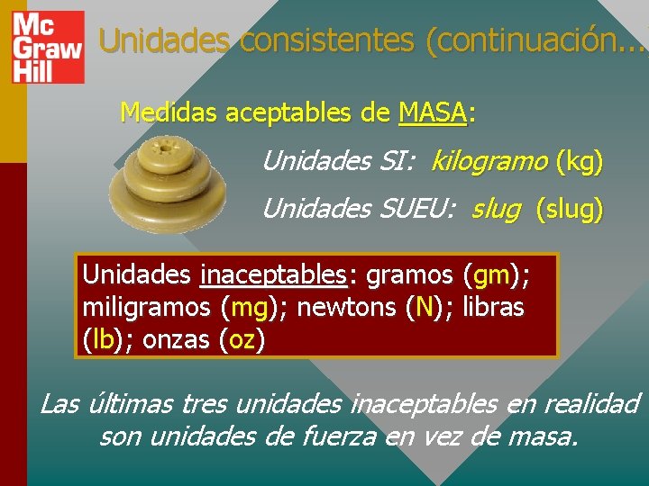 Unidades consistentes (continuación. . . ) Medidas aceptables de MASA: Unidades SI: kilogramo (kg)
