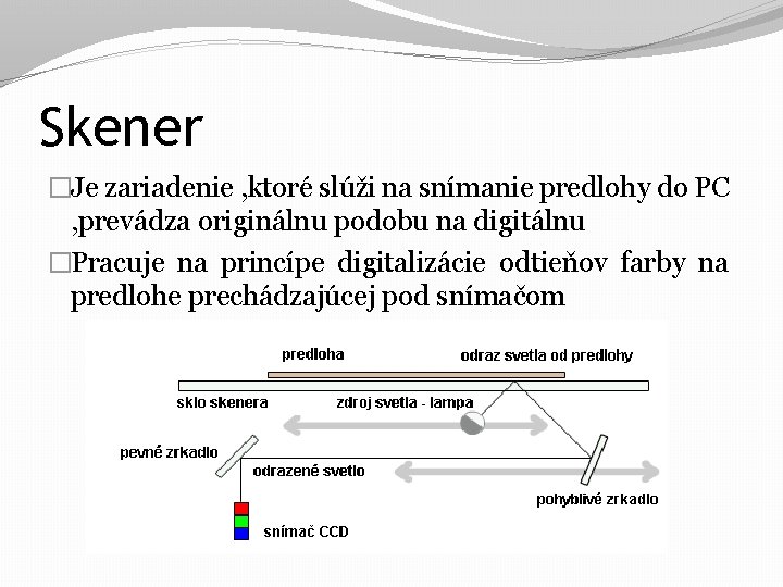 Skener �Je zariadenie , ktoré slúži na snímanie predlohy do PC , prevádza originálnu