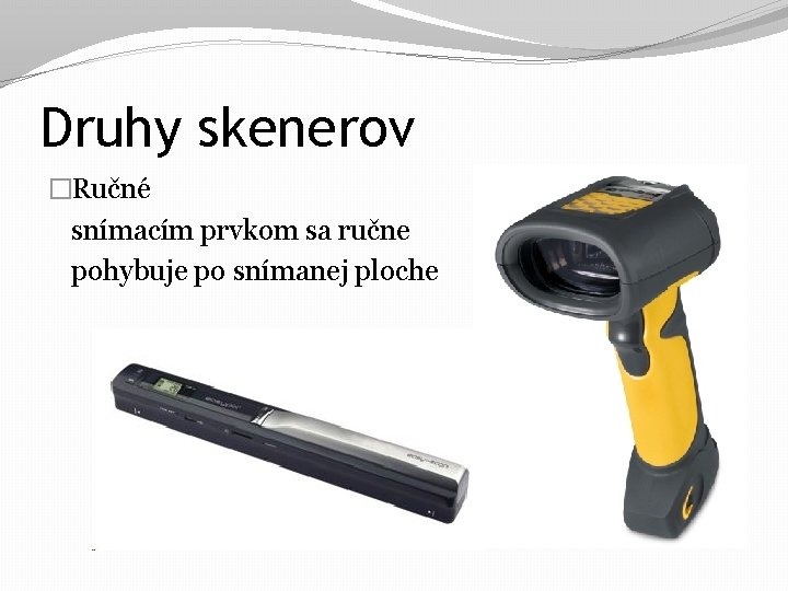 Druhy skenerov �Ručné snímacím prvkom sa ručne pohybuje po snímanej ploche Druhy skenerov �Ručné snímacím prvkom sa ručne pohybuje po snímanej ploche