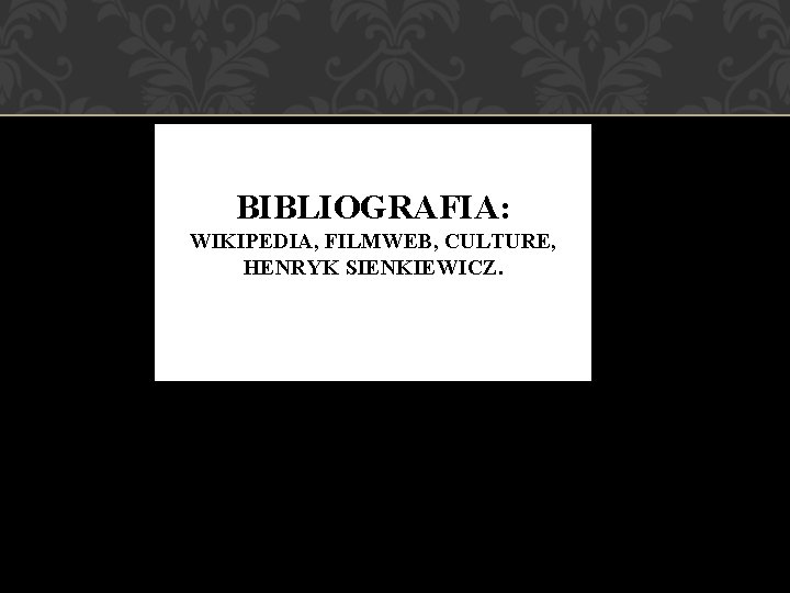BIBLIOGRAFIA: WIKIPEDIA, FILMWEB, CULTURE, HENRYK SIENKIEWICZ. 