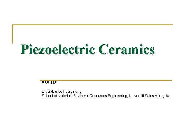 Piezoelectric Ceramics EBB 443 Dr. Sabar D. Hutagalung School of Materials & Mineral Resources