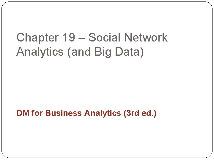 Chapter 19 – Social Network Analytics (and Big Data) DM for Business Analytics (3