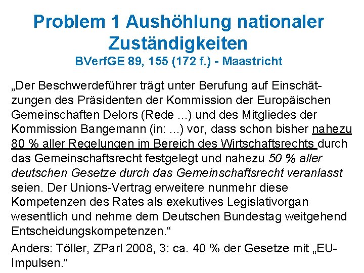 Problem 1 Aushöhlung nationaler Zuständigkeiten BVerf. GE 89, 155 (172 f. ) - Maastricht