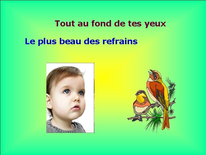 Tout au fond de tes yeux Le plus beau des refrains . . 