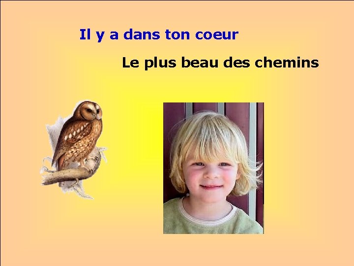 Il y a dans ton coeur Le plus beau des chemins . . 