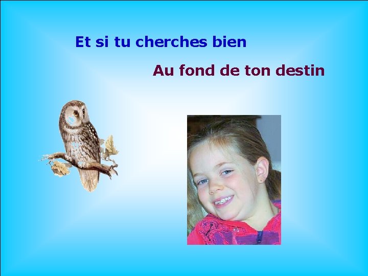  Et si tu cherches bien Au fond de ton destin. . 