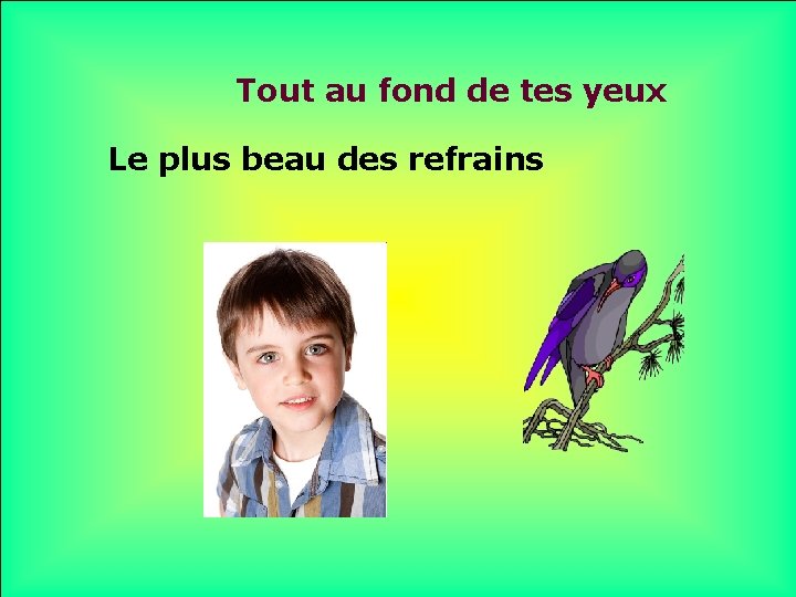 Tout au fond de tes yeux Le plus beau des refrains . . 