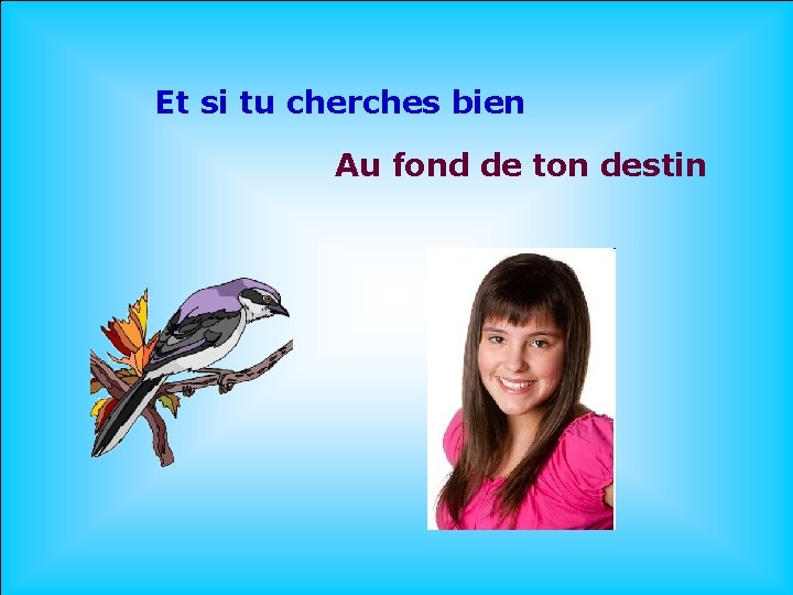  Et si tu cherches bien Au fond de ton destin. . 