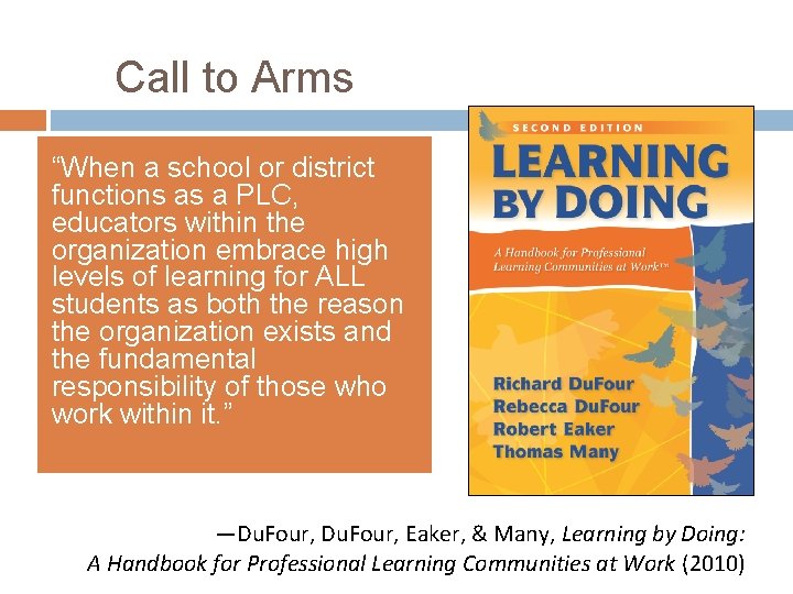 Call to Arms “When a school or district functions as a PLC, educators within