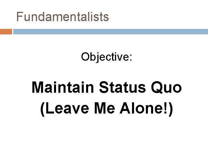 Fundamentalists Objective: Maintain Status Quo (Leave Me Alone!) 