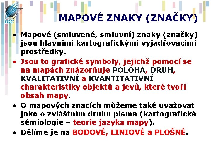 MAPOVÉ ZNAKY (ZNAČKY) • Mapové (smluvené, smluvní) znaky (značky) jsou hlavními kartografickými vyjadřovacími prostředky.