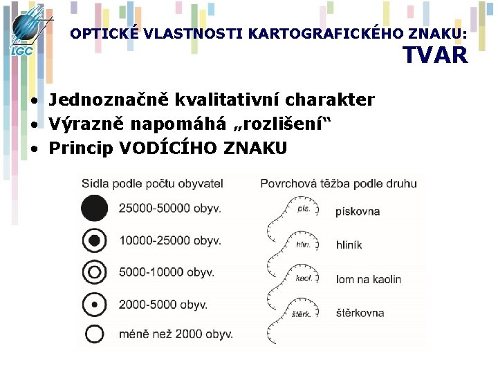 OPTICKÉ VLASTNOSTI KARTOGRAFICKÉHO ZNAKU: TVAR • Jednoznačně kvalitativní charakter • Výrazně napomáhá „rozlišení“ •