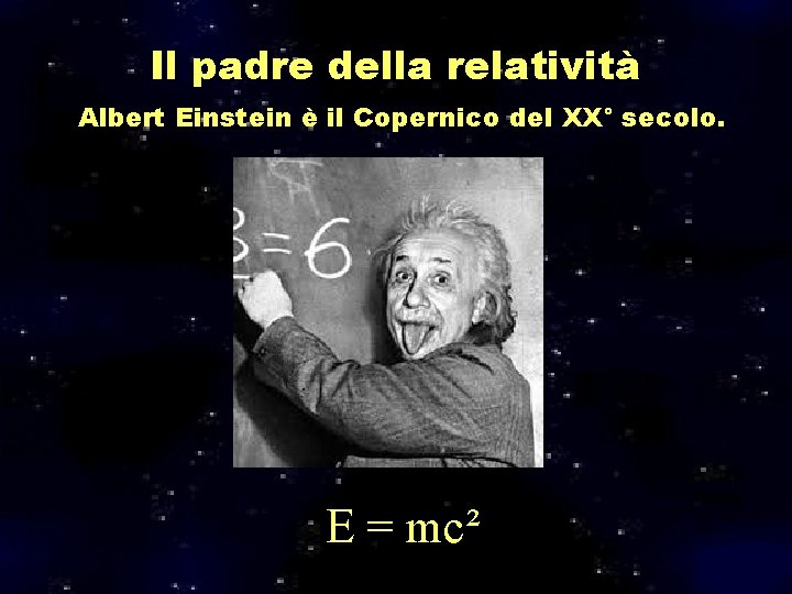 Il padre della relatività Albert Einstein è il Copernico del XX° secolo. E = Il padre della relatività Albert Einstein è il Copernico del XX° secolo. E =